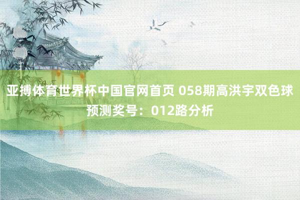 亚搏体育世界杯中国官网首页 058期高洪宇双色球预测奖号：012路分析