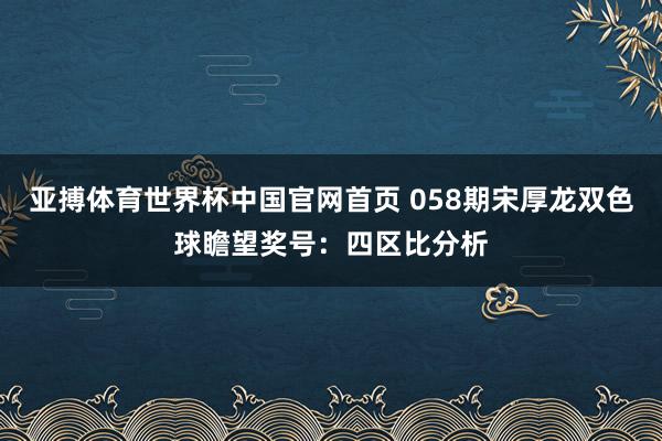 亚搏体育世界杯中国官网首页 058期宋厚龙双色球瞻望奖号:四区比分析