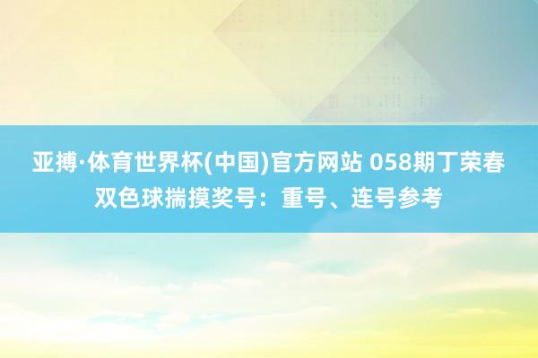 亚搏·体育世界杯(中国)官方网站 058期丁荣春双色球揣摸奖号:重号、连号参考