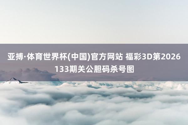 亚搏·体育世界杯(中国)官方网站 福彩3D第2026133期关公胆码杀号图