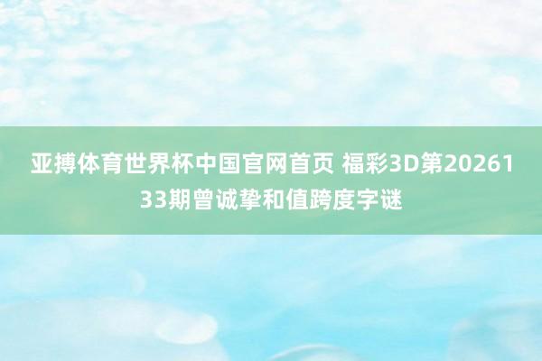 亚搏体育世界杯中国官网首页 福彩3D第2026133期曾诚挚和值跨度字谜