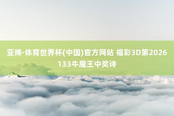 亚搏·体育世界杯(中国)官方网站 福彩3D第2026133牛魔王中奖诗