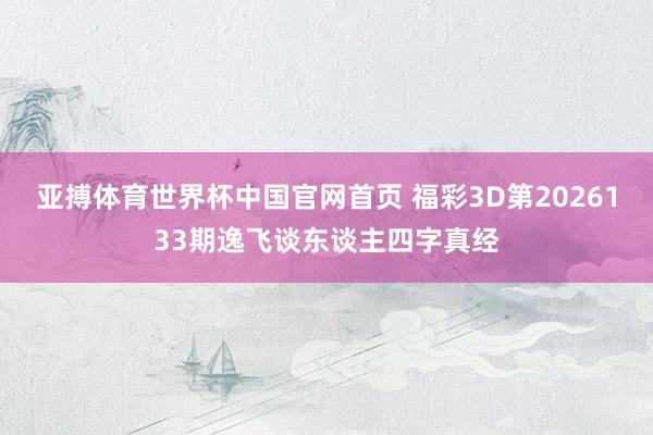 亚搏体育世界杯中国官网首页 福彩3D第2026133期逸飞谈东谈主四字真经