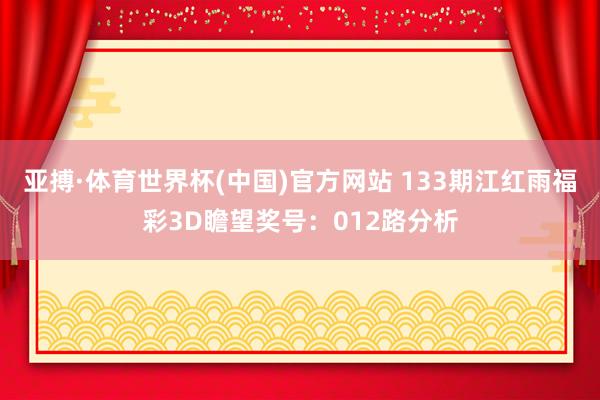 亚搏·体育世界杯(中国)官方网站 133期江红雨福彩3D瞻望奖号：012路分析