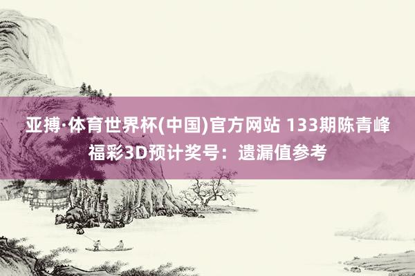 亚搏·体育世界杯(中国)官方网站 133期陈青峰福彩3D预计奖号：遗漏值参考