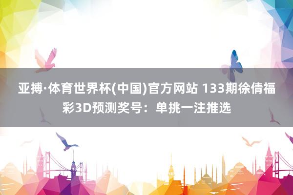 亚搏·体育世界杯(中国)官方网站 133期徐倩福彩3D预测奖号：单挑一注推选