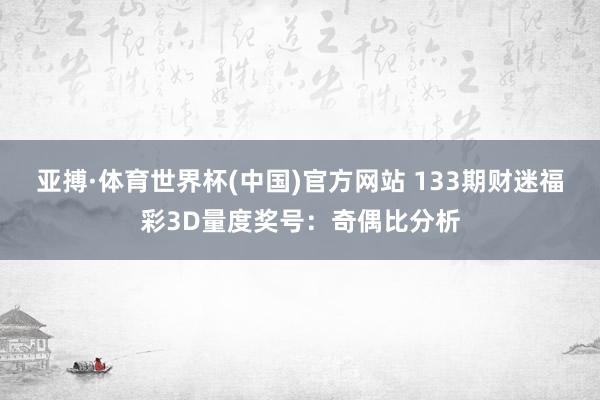 亚搏·体育世界杯(中国)官方网站 133期财迷福彩3D量度奖号：奇偶比分析
