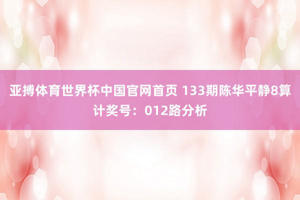 亚搏体育世界杯中国官网首页 133期陈华平静8算计奖号：012路分析
