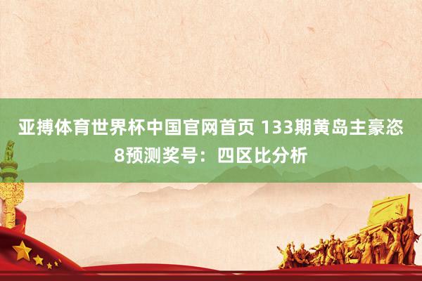 亚搏体育世界杯中国官网首页 133期黄岛主豪恣8预测奖号：四区比分析