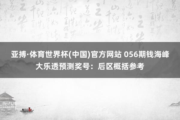 亚搏·体育世界杯(中国)官方网站 056期钱海峰大乐透预测奖号：后区概括参考