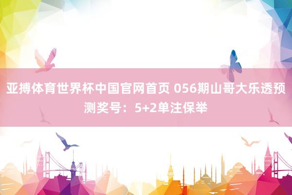 亚搏体育世界杯中国官网首页 056期山哥大乐透预测奖号：5+2单注保举