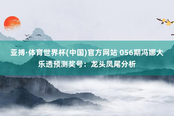 亚搏·体育世界杯(中国)官方网站 056期冯娜大乐透预测奖号：龙头凤尾分析