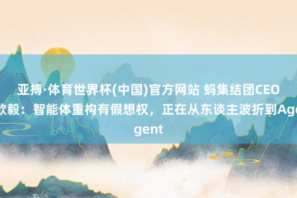 亚搏·体育世界杯(中国)官方网站 蚂集结团CEO韩歆毅：智能体重构有假想权，正在从东谈主波折到Agent