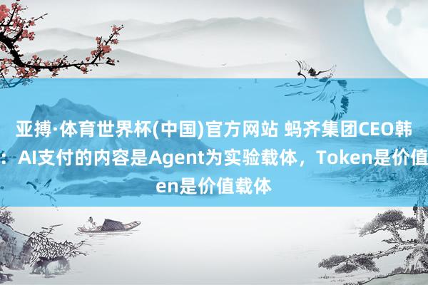 亚搏·体育世界杯(中国)官方网站 蚂齐集团CEO韩歆毅：AI支付的内容是Agent为实验载体，Token是价值载体