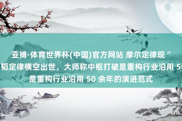 亚搏·体育世界杯(中国)官方网站 摩尔定律现“见顶”之忧:华为韬定律横空出世,大师称中枢打破是重构行业沿用 50 余年的演进范式