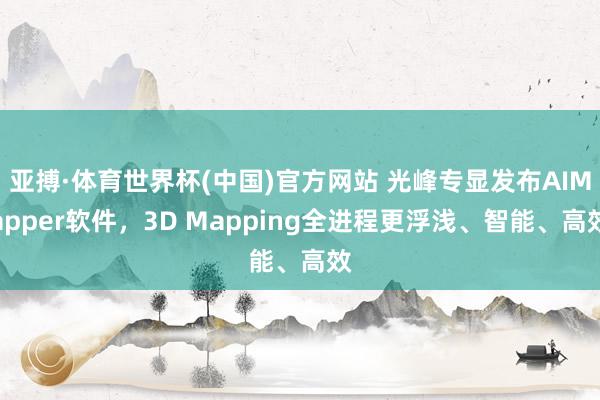 亚搏·体育世界杯(中国)官方网站 光峰专显发布AIMapper软件,3D Mapping全进程更浮浅、智能、高效