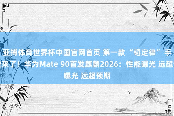 亚搏体育世界杯中国官网首页 第一款 “韬定律” 手秘要来了!华为Mate 90首发麒麟2026:性能曝光 远超预期