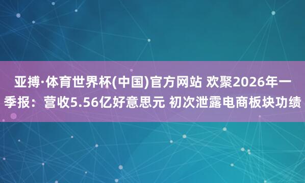 亚搏·体育世界杯(中国)官方网站 欢聚2026年一季报：营收5.56亿好意思元 初次泄露电商板块功绩