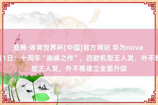 亚搏·体育世界杯(中国)官方网站 华为nova 16系列定档6月1日：十周年“巅峰之作”，四款机型王人发，外不雅建立全面升级