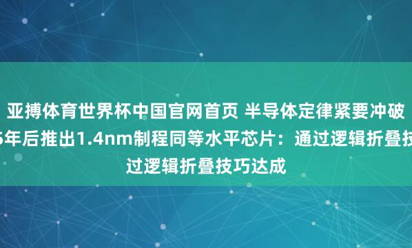 亚搏体育世界杯中国官网首页 半导体定律紧要冲破！华为5年后推出1.4nm制程同等水平芯片：通过逻辑折叠技巧达成