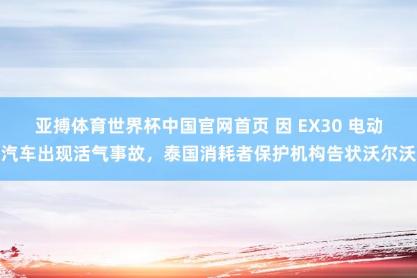 亚搏体育世界杯中国官网首页 因 EX30 电动汽车出现活气事故，泰国消耗者保护机构告状沃尔沃