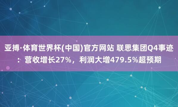 亚搏·体育世界杯(中国)官方网站 联思集团Q4事迹：营收增长27%，利润大增479.5%超预期