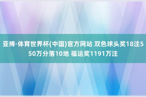 亚搏·体育世界杯(中国)官方网站 双色球头奖18注550万分落10地 福运奖1191万注