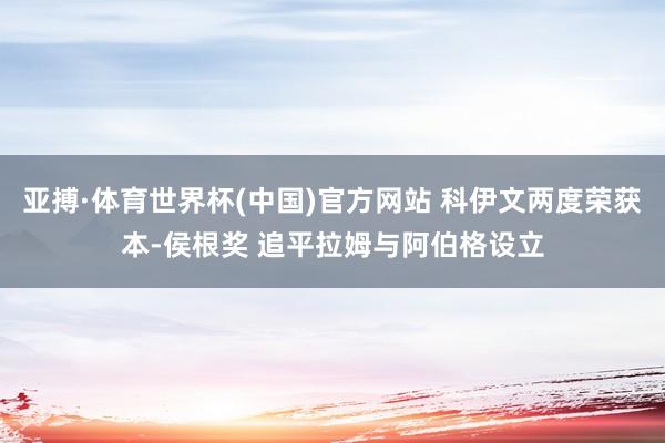 亚搏·体育世界杯(中国)官方网站 科伊文两度荣获本-侯根奖 追平拉姆与阿伯格设立