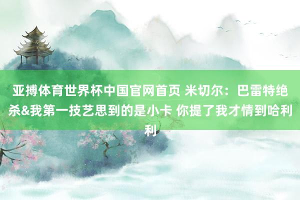 亚搏体育世界杯中国官网首页 米切尔：巴雷特绝杀&我第一技艺思到的是小卡 你提了我才情到哈利