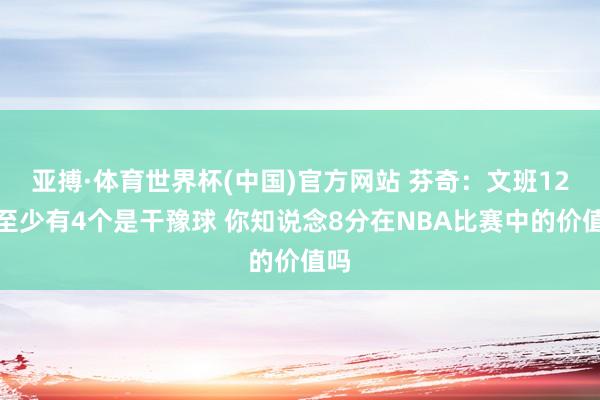亚搏·体育世界杯(中国)官方网站 芬奇:文班12帽至少有4个是干豫球 你知说念8分在NBA比赛中的价值吗
