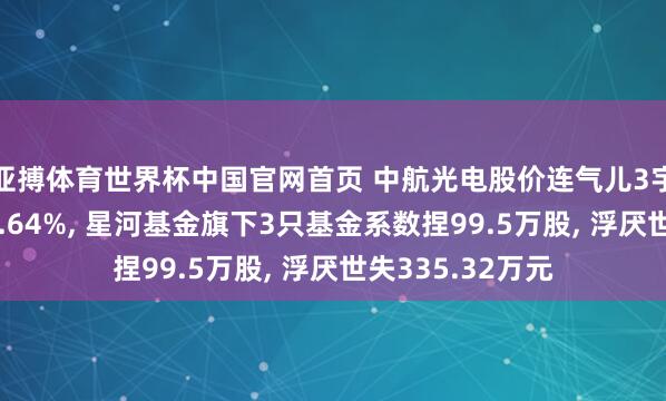 亚搏体育世界杯中国官网首页 中航光电股价连气儿3宇宙降累计跌幅8.64%, 星河基金旗下3只基金系数捏99.5万股, 浮厌世失335.32万元