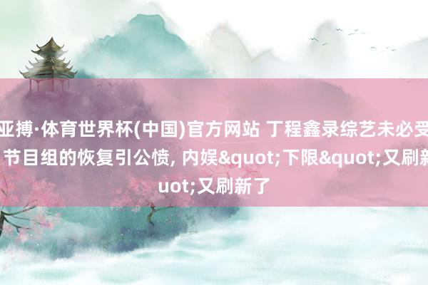 亚搏·体育世界杯(中国)官方网站 丁程鑫录综艺未必受伤, 节目组的恢复引公愤, 内娱"下限"又刷新了