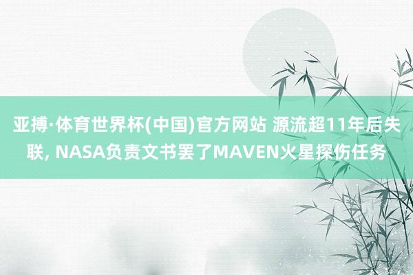 亚搏·体育世界杯(中国)官方网站 源流超11年后失联, NASA负责文书罢了MAVEN火星探伤任务