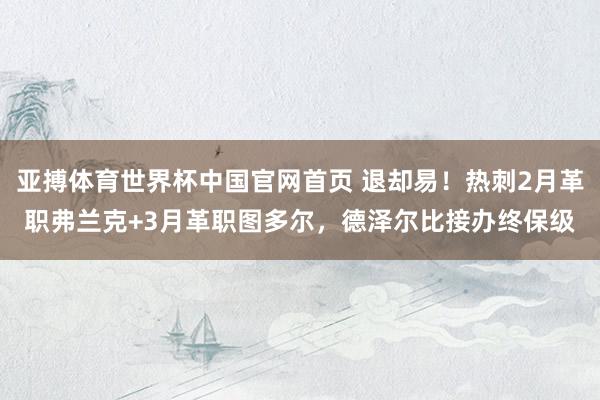亚搏体育世界杯中国官网首页 退却易！热刺2月革职弗兰克+3月革职图多尔，德泽尔比接办终保级