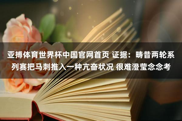 亚搏体育世界杯中国官网首页 证据：畴昔两轮系列赛把马刺推入一种亢奋状况 很难澄莹念念考