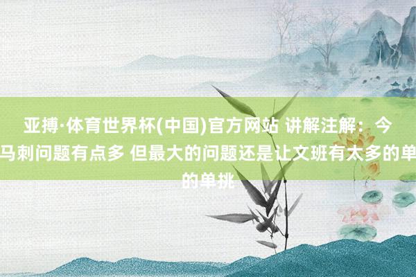 亚搏·体育世界杯(中国)官方网站 讲解注解：今天马刺问题有点多 但最大的问题还是让文班有太多的单挑