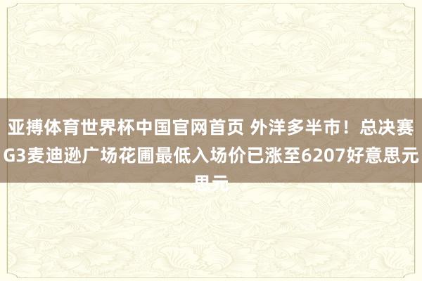 亚搏体育世界杯中国官网首页 外洋多半市！总决赛G3麦迪逊广场花圃最低入场价已涨至6207好意思元
