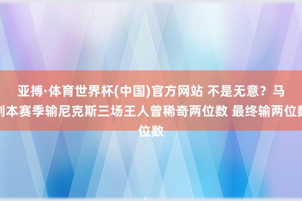 亚搏·体育世界杯(中国)官方网站 不是无意？马刺本赛季输尼克斯三场王人曾稀奇两位数 最终输两位数