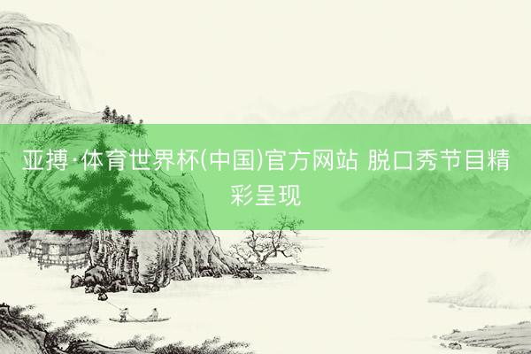 亚搏·体育世界杯(中国)官方网站 脱口秀节目精彩呈现