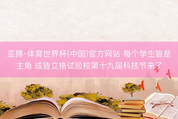 亚搏·体育世界杯(中国)官方网站 每个学生皆是主角 成皆立格试验校第十九届科技节来了