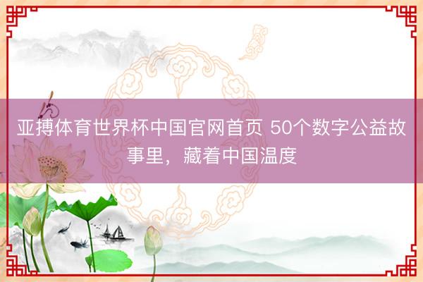 亚搏体育世界杯中国官网首页 50个数字公益故事里,藏着中国温度