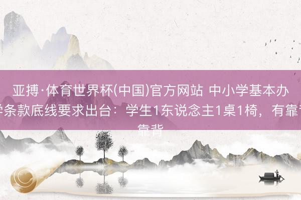 亚搏·体育世界杯(中国)官方网站 中小学基本办学条款底线要求出台：学生1东说念主1桌1椅，有靠背