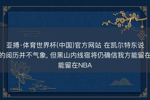 亚搏·体育世界杯(中国)官方网站 在凯尔特东说念主的阅历并不气象, 但黑山内线宿将仍确信我方能留在NBA