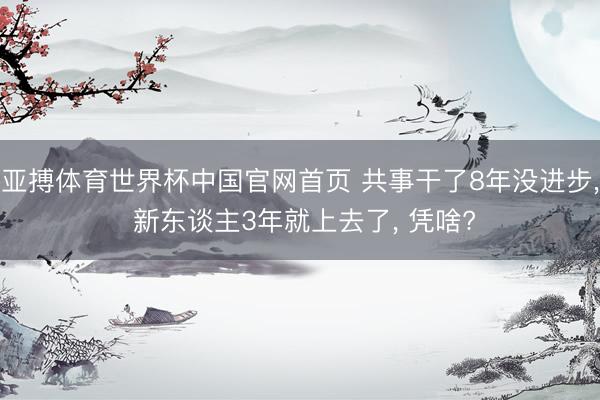 亚搏体育世界杯中国官网首页 共事干了8年没进步, 新东谈主3年就上去了, 凭啥?