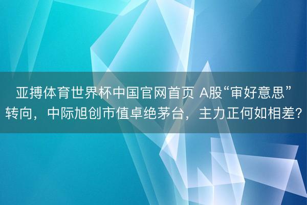 亚搏体育世界杯中国官网首页 A股“审好意思”转向，中际旭创市值卓绝茅台，主力正何如相差？